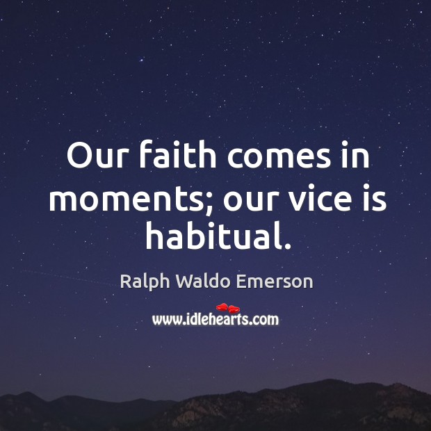 Our faith comes in moments; our vice is habitual. Image