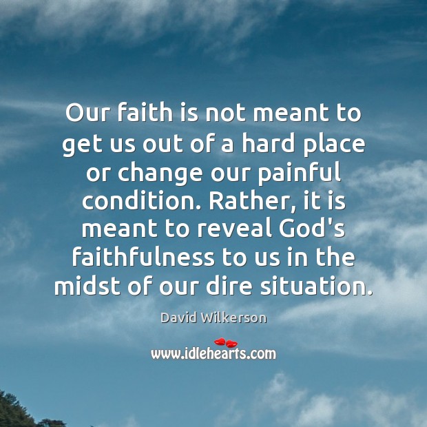 Our faith is not meant to get us out of a hard David Wilkerson Picture Quote