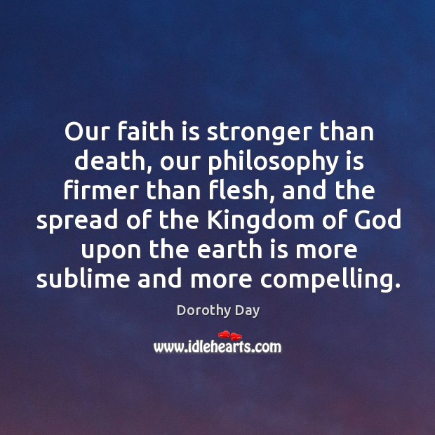 Our faith is stronger than death, our philosophy is firmer than flesh, Dorothy Day Picture Quote
