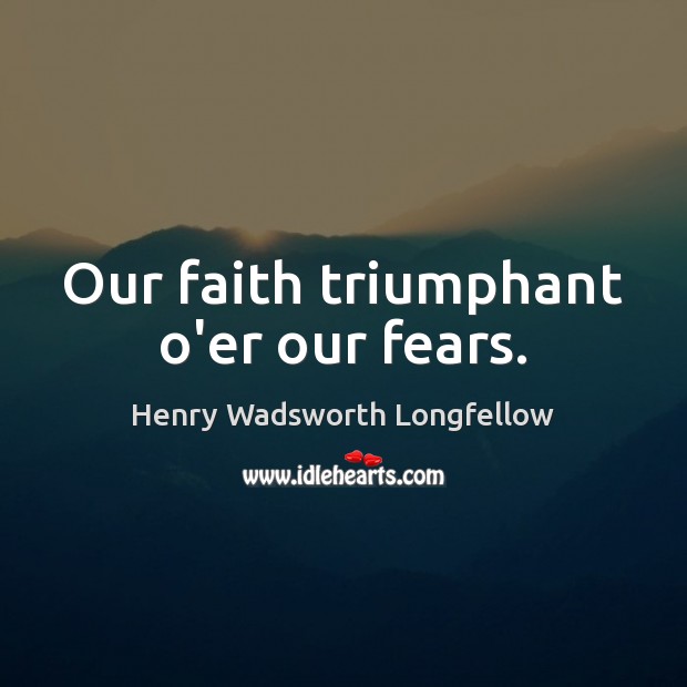 Our faith triumphant o’er our fears. Henry Wadsworth Longfellow Picture Quote