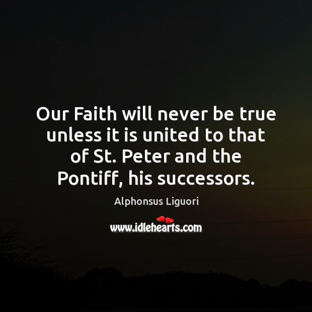 Our Faith will never be true unless it is united to that Alphonsus Liguori Picture Quote