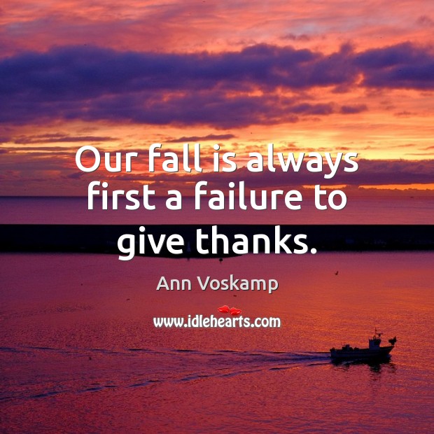 Our fall is always first a failure to give thanks. Ann Voskamp Picture Quote