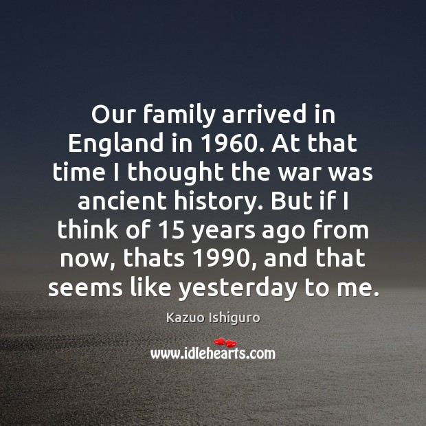 Our family arrived in England in 1960. At that time I thought the Kazuo Ishiguro Picture Quote