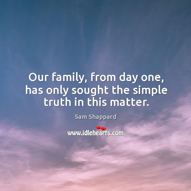 Our family, from day one, has only sought the simple truth in this matter. Sam Shappard Picture Quote