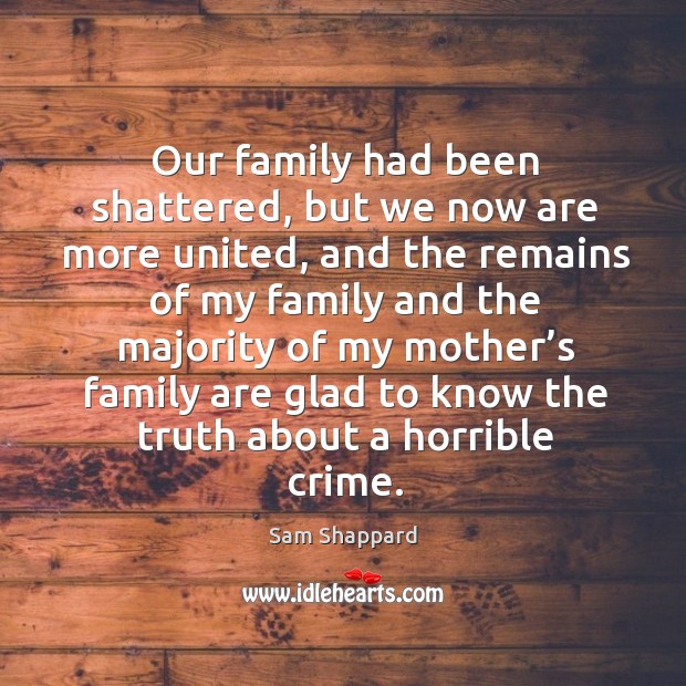 Our family had been shattered, but we now are more united Sam Shappard Picture Quote