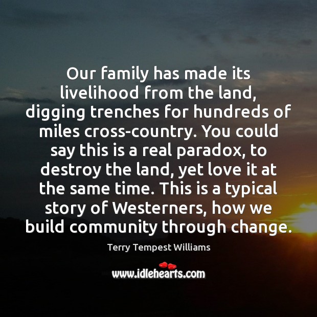 Our family has made its livelihood from the land, digging trenches for Terry Tempest Williams Picture Quote