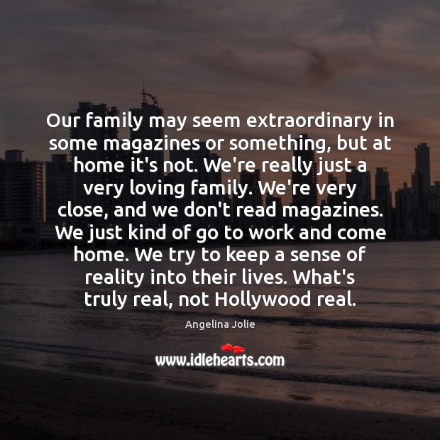 Our family may seem extraordinary in some magazines or something, but at Angelina Jolie Picture Quote