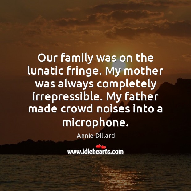 Our family was on the lunatic fringe. My mother was always completely Annie Dillard Picture Quote