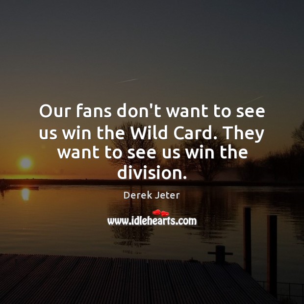 Our fans don’t want to see us win the Wild Card. They want to see us win the division. Derek Jeter Picture Quote