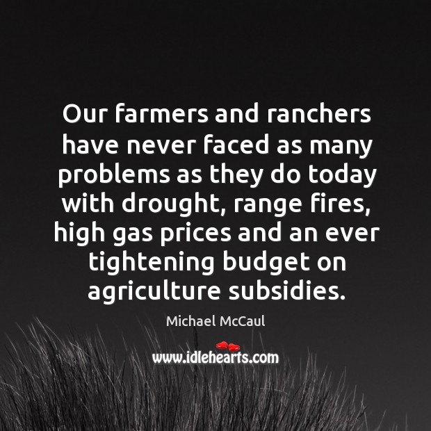 Our farmers and ranchers have never faced as many problems as they do today with drought, range fires Michael McCaul Picture Quote