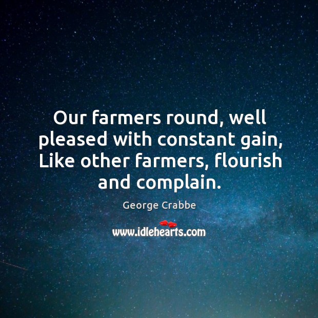 Our farmers round, well pleased with constant gain, like other farmers, flourish and complain. Image