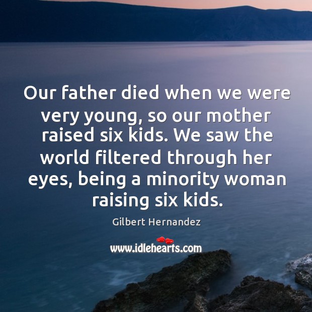 Our father died when we were very young, so our mother raised six kids. Gilbert Hernandez Picture Quote