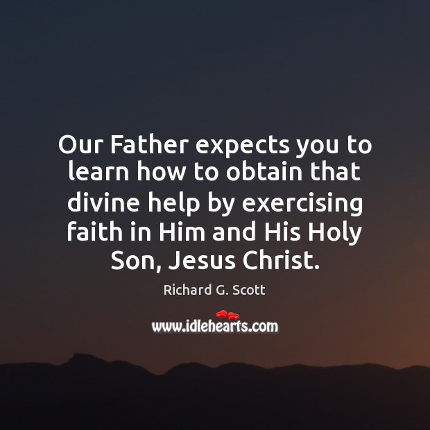 Our Father expects you to learn how to obtain that divine help Richard G. Scott Picture Quote