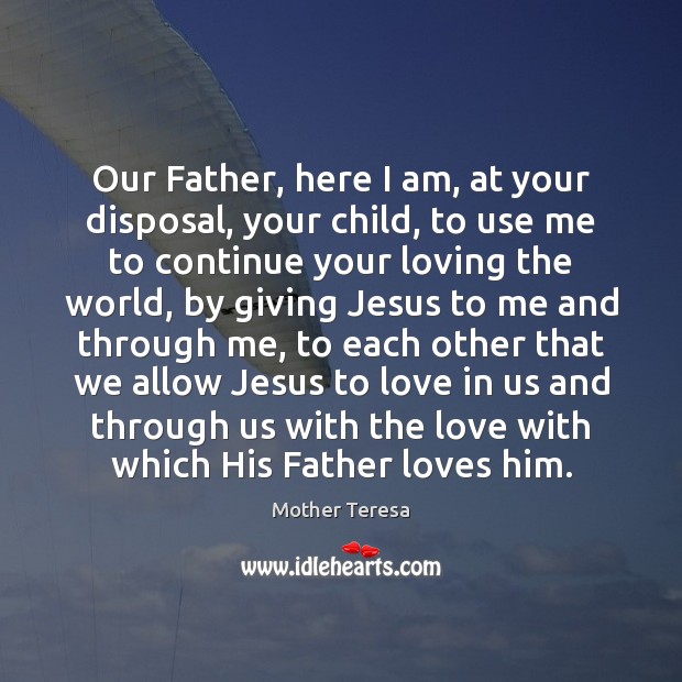 Our Father, here I am, at your disposal, your child, to use 