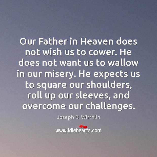 Our Father in Heaven does not wish us to cower. He does Joseph B. Wirthlin Picture Quote