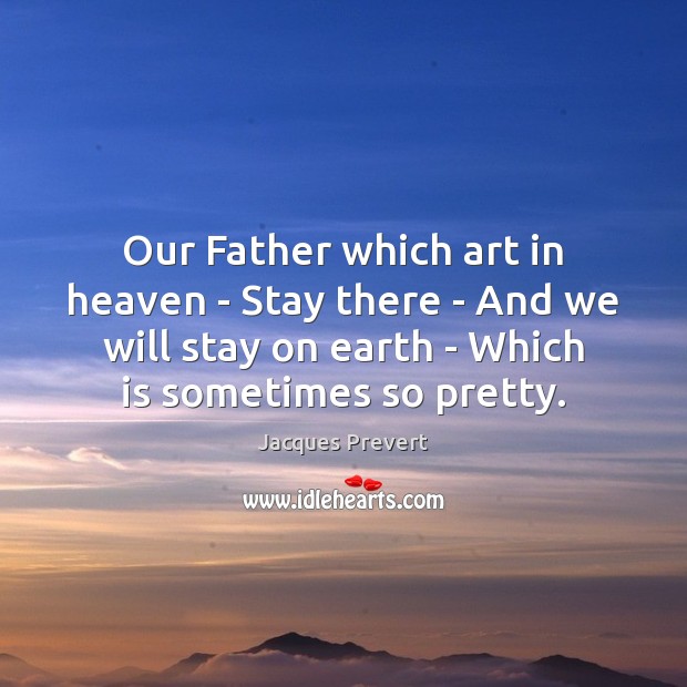 Our Father which art in heaven – Stay there – And we Jacques Prevert Picture Quote