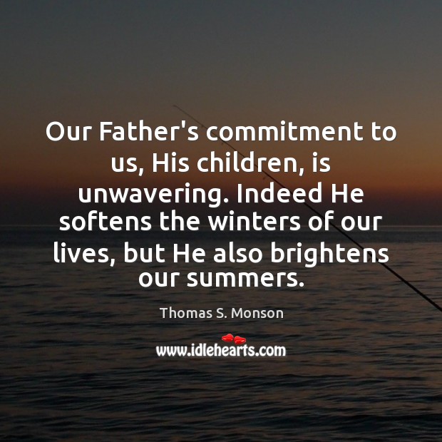 Our Father’s commitment to us, His children, is unwavering. Indeed He softens Thomas S. Monson Picture Quote