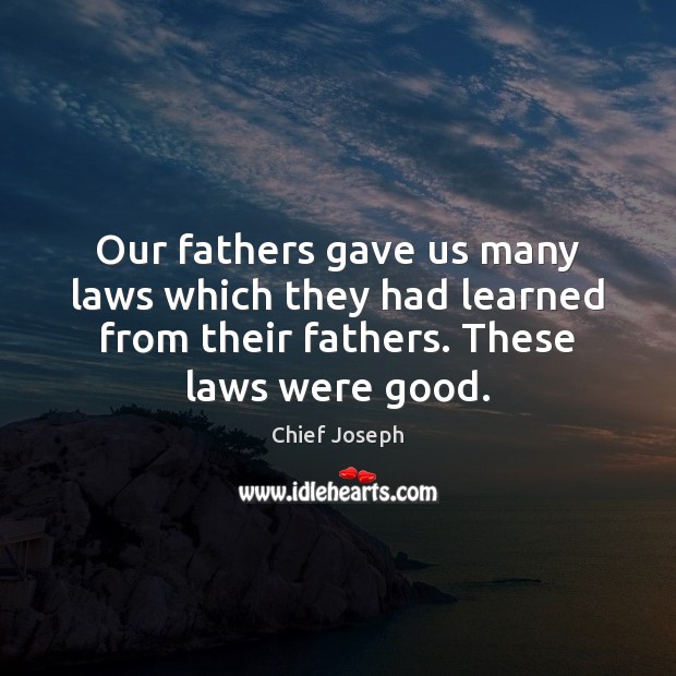 Our fathers gave us many laws which they had learned from their Chief Joseph Picture Quote