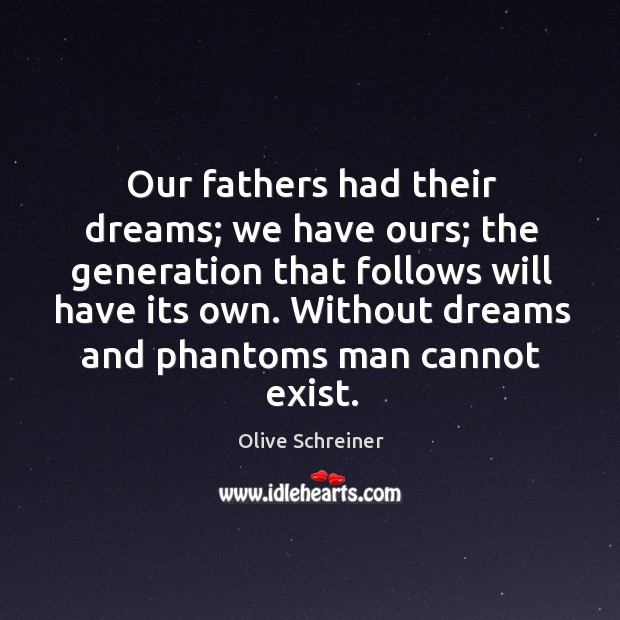 Our fathers had their dreams; we have ours; the generation that follows will have its own. Olive Schreiner Picture Quote