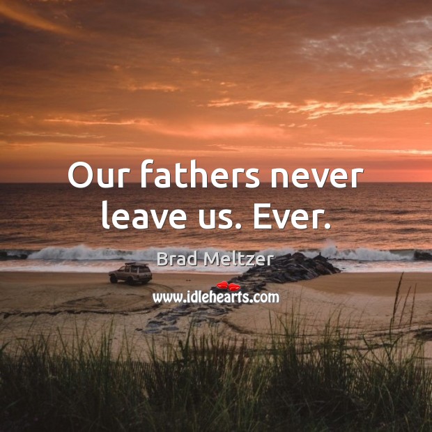 Our fathers never leave us. Ever. Brad Meltzer Picture Quote