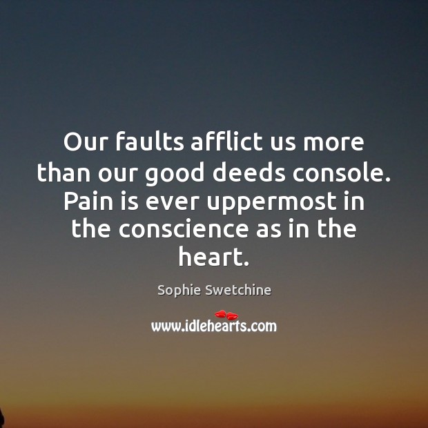Our faults afflict us more than our good deeds console. Pain is Pain Quotes Image