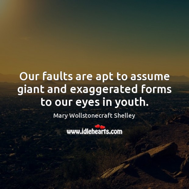 Our faults are apt to assume giant and exaggerated forms to our eyes in youth. Mary Wollstonecraft Shelley Picture Quote