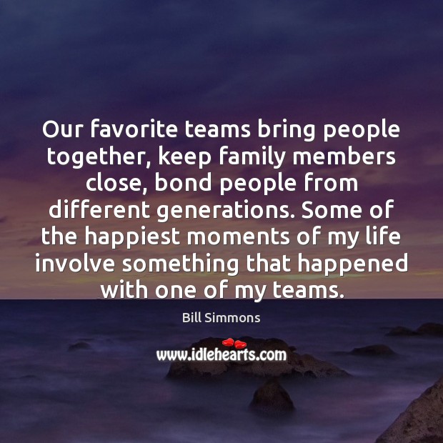 Our favorite teams bring people together, keep family members close, bond people Bill Simmons Picture Quote