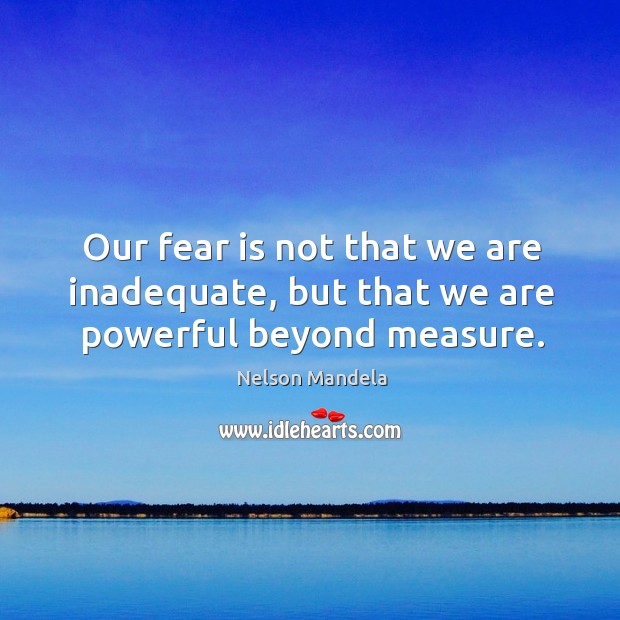 Our fear is not that we are inadequate, but that we are powerful beyond measure. Nelson Mandela Picture Quote