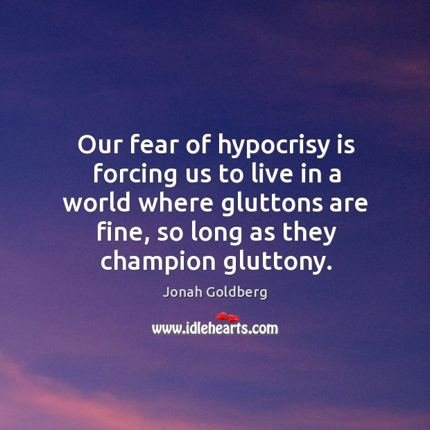 Our fear of hypocrisy is forcing us to live in a world where gluttons are fine Jonah Goldberg Picture Quote