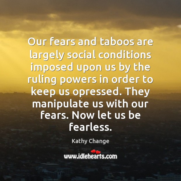 Our fears and taboos are largely social conditions imposed upon us by Kathy Change Picture Quote