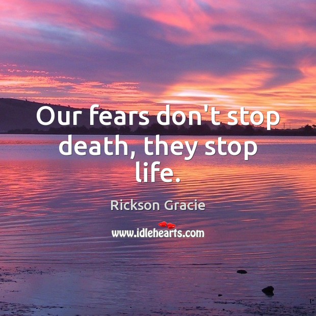 Our fears don’t stop death, they stop life. Image