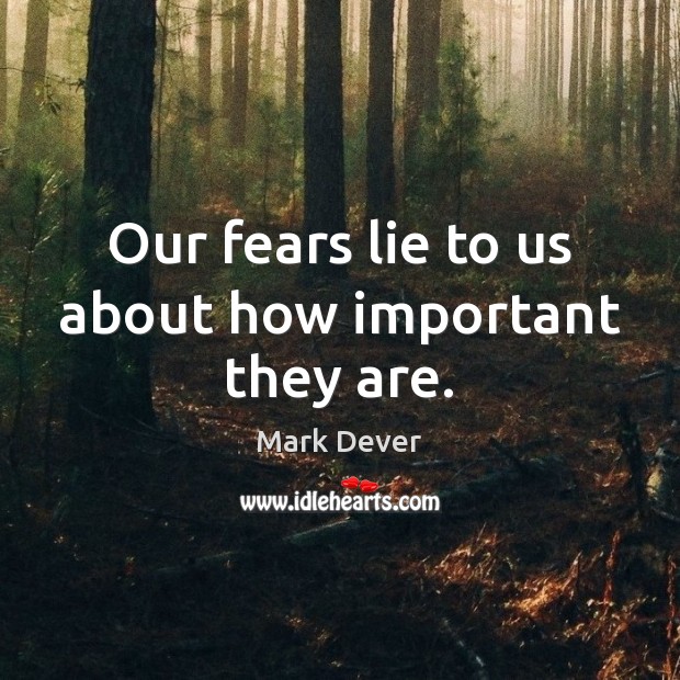 Our fears lie to us about how important they are. Mark Dever Picture Quote