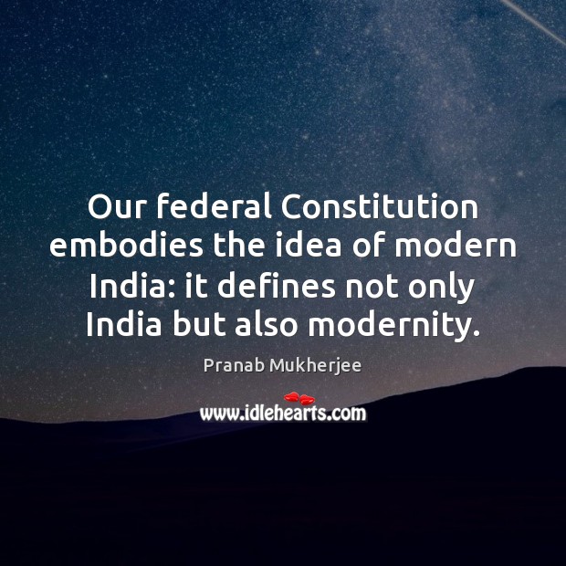 Our federal Constitution embodies the idea of modern India: it defines not Image