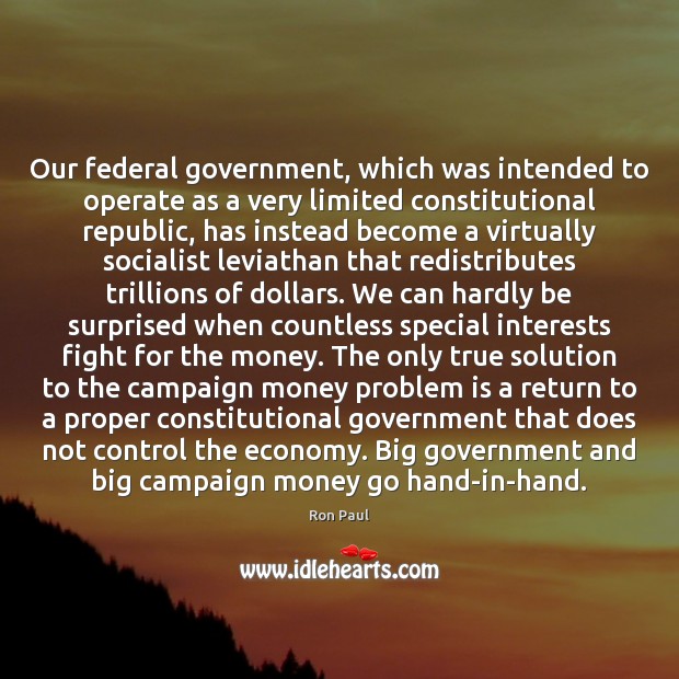 Our federal government, which was intended to operate as a very limited Ron Paul Picture Quote