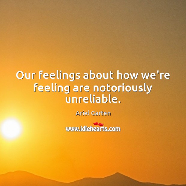 Our feelings about how we’re feeling are notoriously unreliable. Ariel Garten Picture Quote
