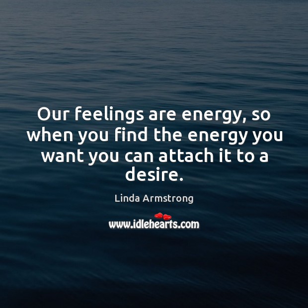 Our feelings are energy, so when you find the energy you want Linda Armstrong Picture Quote