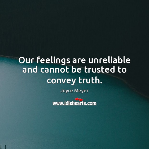 Our feelings are unreliable and cannot be trusted to convey truth. Joyce Meyer Picture Quote