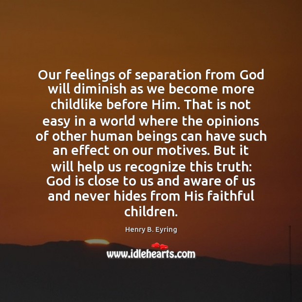 Our feelings of separation from God will diminish as we become more 