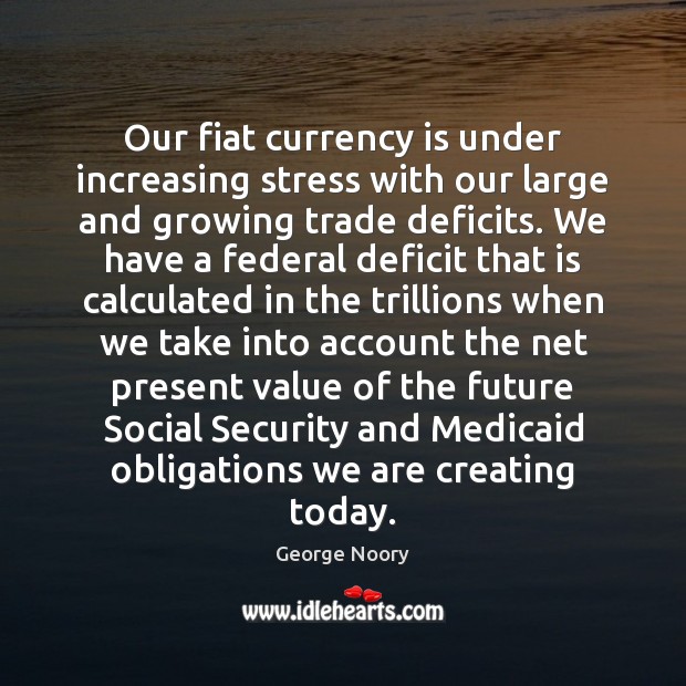 Our fiat currency is under increasing stress with our large and growing George Noory Picture Quote