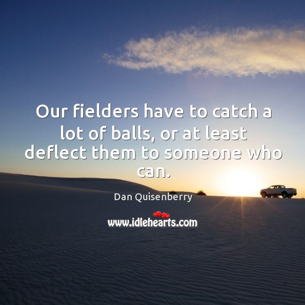 Our fielders have to catch a lot of balls, or at least deflect them to someone who can. Image