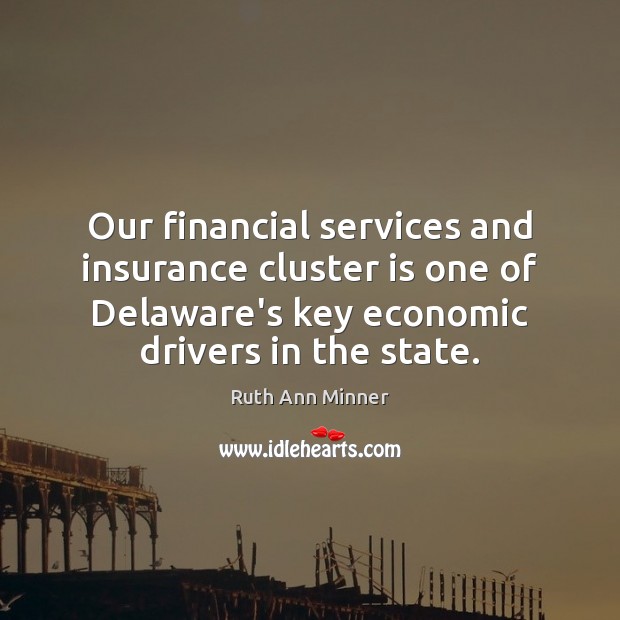 Our financial services and insurance cluster is one of Delaware’s key economic Ruth Ann Minner Picture Quote