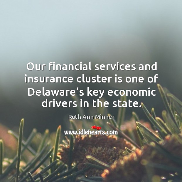 Our financial services and insurance cluster is one of delaware’s key economic drivers in the state. Ruth Ann Minner Picture Quote