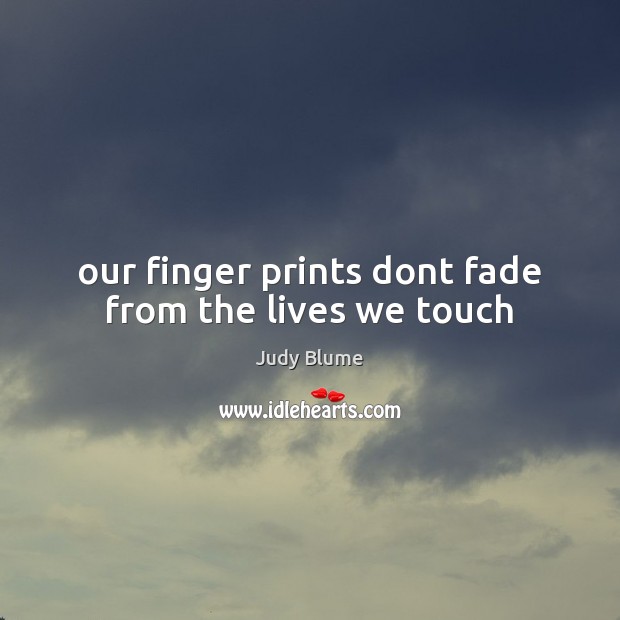 Our finger prints dont fade from the lives we touch Judy Blume Picture Quote