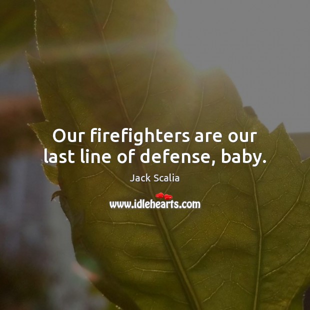 Our firefighters are our last line of defense, baby. Jack Scalia Picture Quote