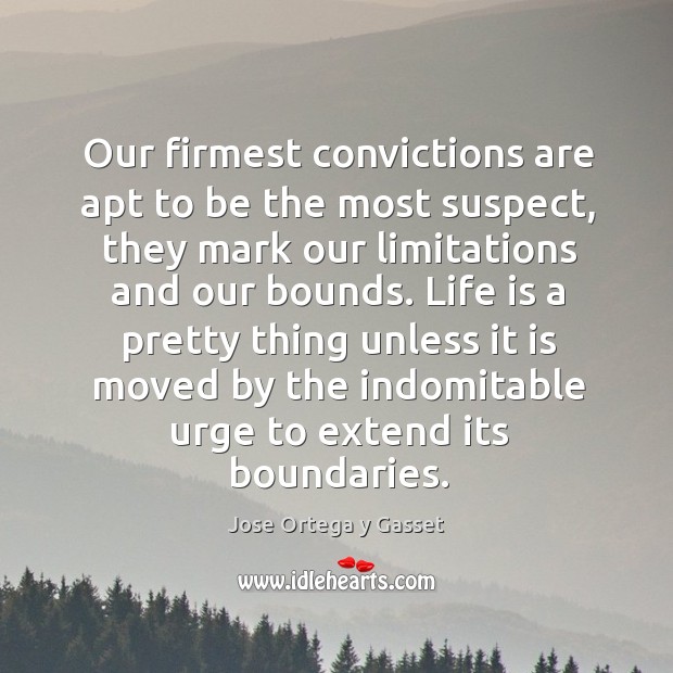Our firmest convictions are apt to be the most suspect, they mark our limitations and our bounds. Jose Ortega y Gasset Picture Quote