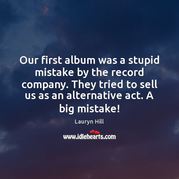 Our first album was a stupid mistake by the record company. They Lauryn Hill Picture Quote