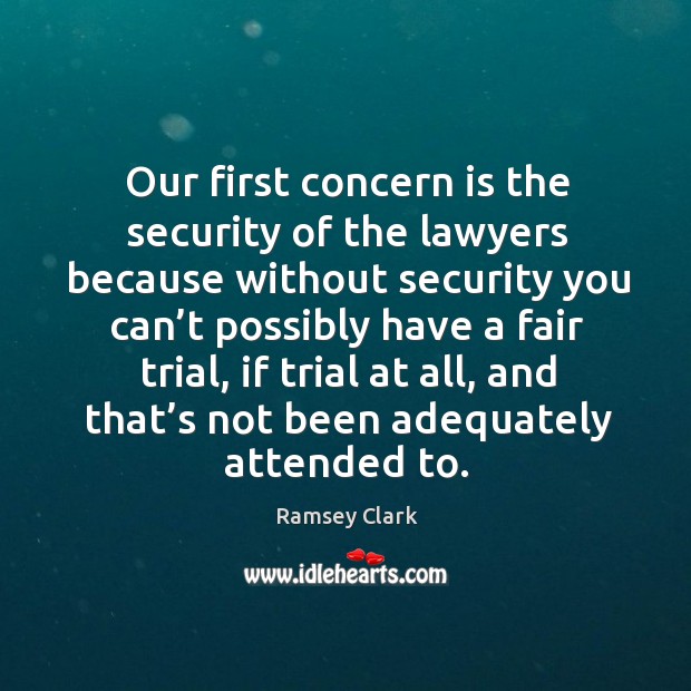 Our first concern is the security of the lawyers because without security you can’t Ramsey Clark Picture Quote