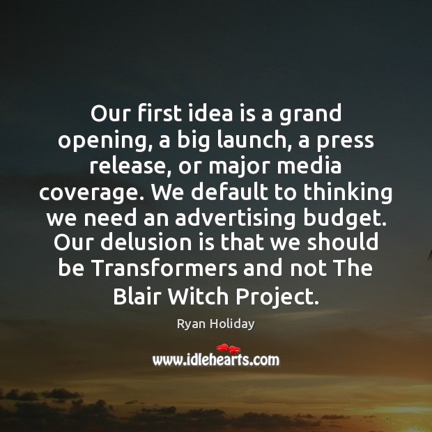 Our first idea is a grand opening, a big launch, a press Ryan Holiday Picture Quote