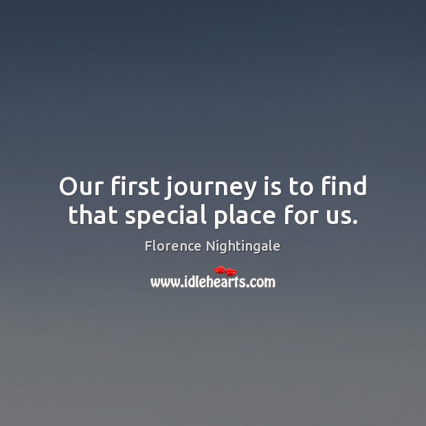 Our first journey is to find that special place for us. Florence Nightingale Picture Quote