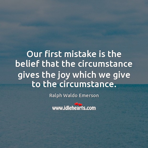 Our first mistake is the belief that the circumstance gives the joy Mistake Quotes Image